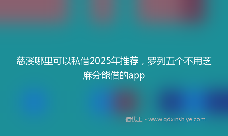 慈溪哪里可以私借2025年推荐，罗列五个不用芝麻分能借的app