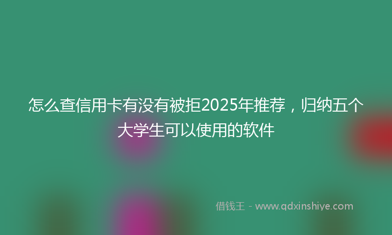 怎么查信用卡有没有被拒2025年推荐，归纳五个大学生可以使用的软件