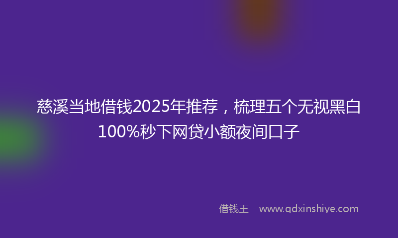 慈溪当地借钱2025年推荐，梳理五个无视黑白100%秒下网贷小额夜间口子