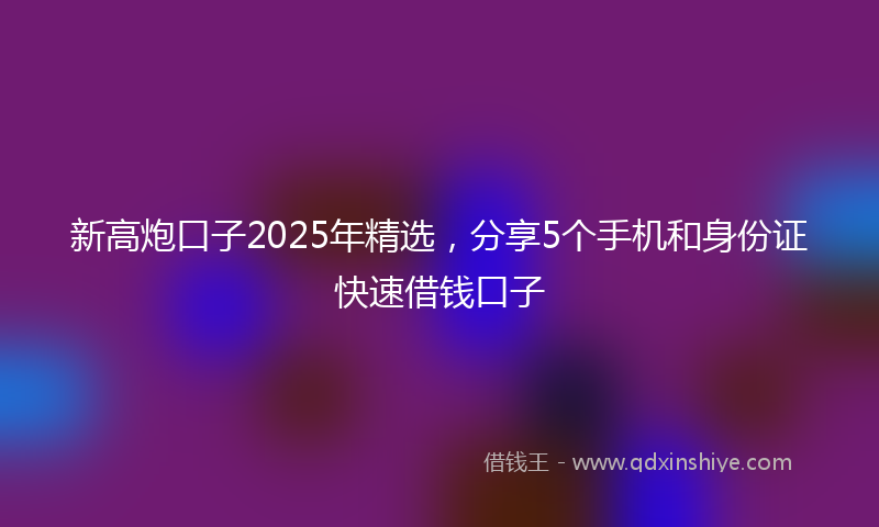 新高炮口子2025年精选，分享5个手机和身份证快速借钱口子