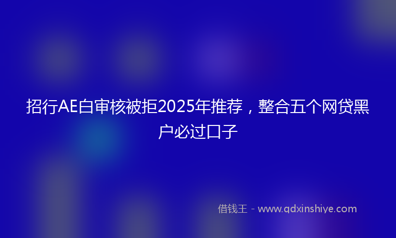 招行AE白审核被拒2025年推荐，整合五个网贷黑户必过口子