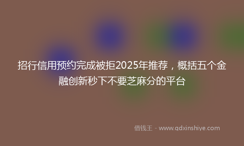 招行信用预约完成被拒2025年推荐，概括五个金融创新秒下不要芝麻分的平台