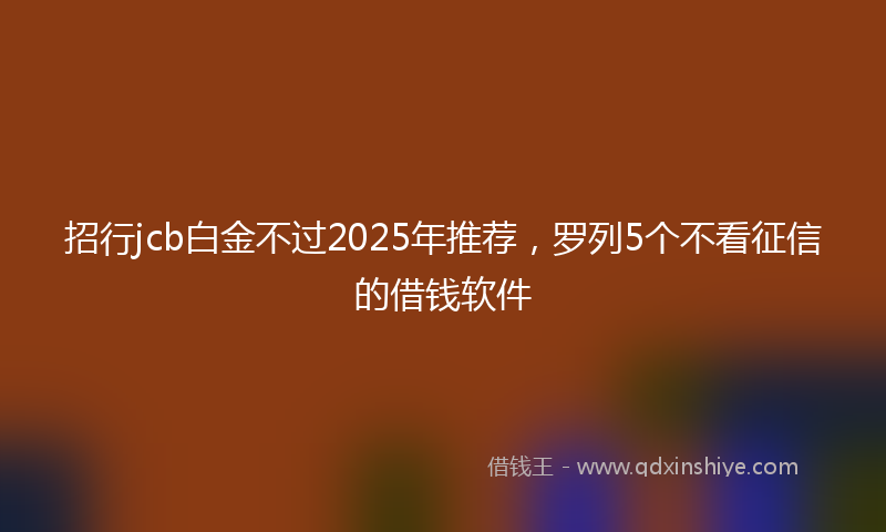 招行jcb白金不过2025年推荐，罗列5个不看征信的借钱软件