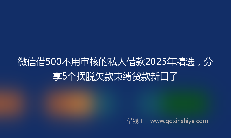 微信借500不用审核的私人借款2025年精选，分享5个摆脱欠款束缚贷款新口子