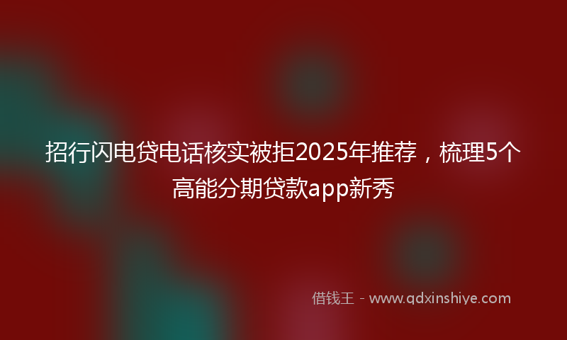 招行闪电贷电话核实被拒2025年推荐，梳理5个高能分期贷款app新秀