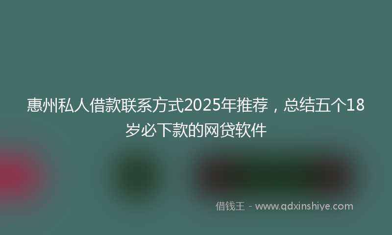 惠州私人借款联系方式2025年推荐，总结五个18岁必下款的网贷软件