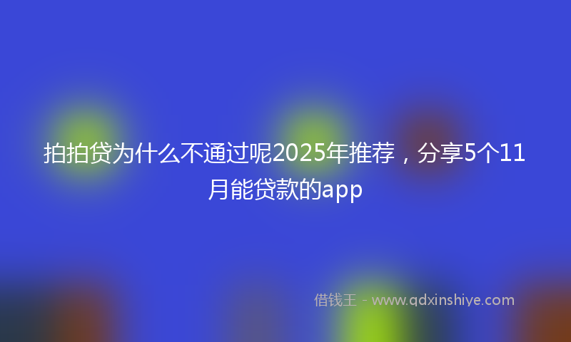 拍拍贷为什么不通过呢2025年推荐，分享5个11月能贷款的app