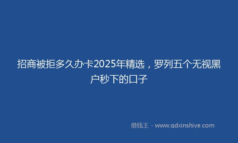 招商被拒多久办卡2025年精选，罗列五个无视黑户秒下的口子