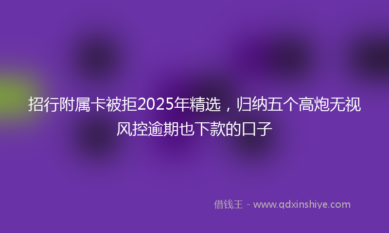 招行附属卡被拒2025年精选，归纳五个高炮无视风控逾期也下款的口子