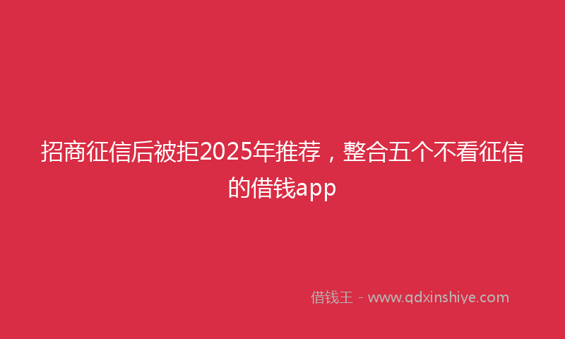 招商征信后被拒2025年推荐，整合五个不看征信的借钱app