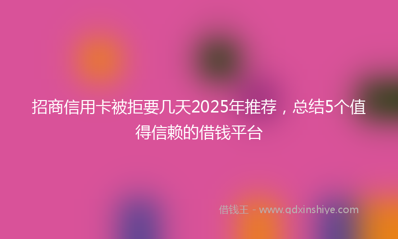 招商信用卡被拒要几天2025年推荐，总结5个值得信赖的借钱平台
