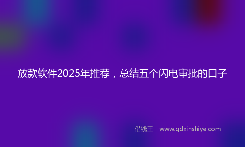 放款软件2025年推荐，总结五个闪电审批的口子