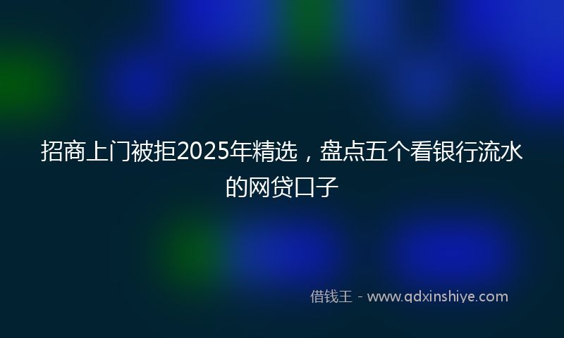 招商上门被拒2025年精选，盘点五个看银行流水的网贷口子