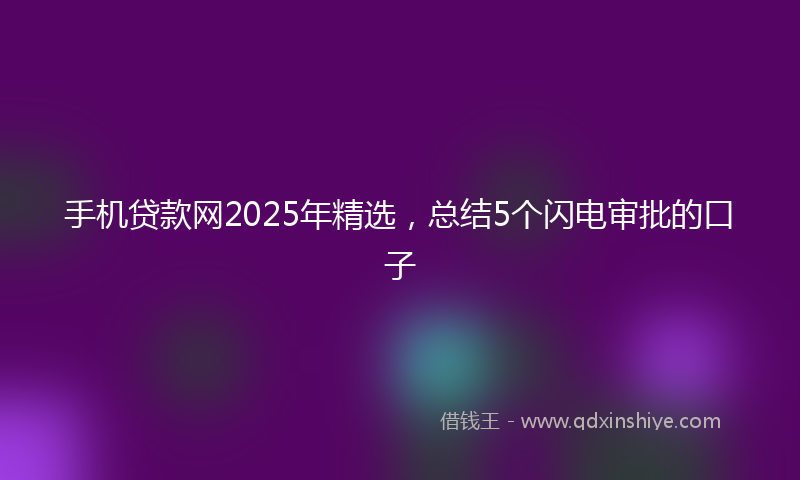 手机贷款网2025年精选，总结5个闪电审批的口子