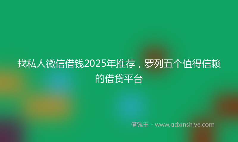 找私人微信借钱2025年推荐，罗列五个值得信赖的借贷平台