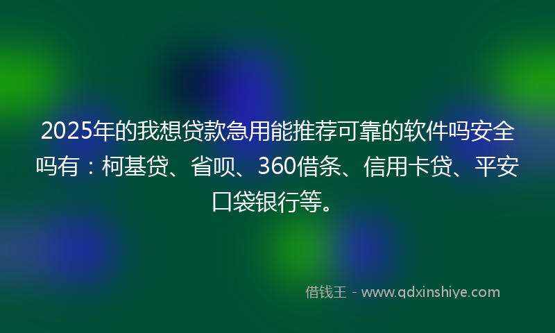 2025年的我想贷款急用能推荐可靠的软件吗安全吗有：柯基贷、省呗、360借条、信用卡贷、平安口袋银行等。