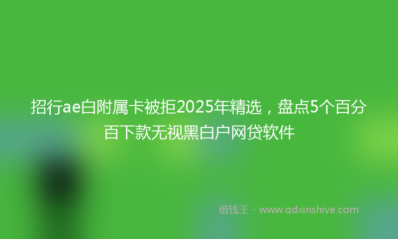 招行ae白附属卡被拒2025年精选，盘点5个百分百下款无视黑白户网贷软件