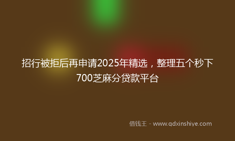 招行被拒后再申请2025年精选，整理五个秒下700芝麻分贷款平台