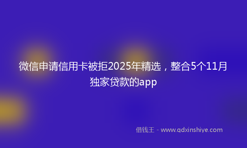 微信申请信用卡被拒2025年精选，整合5个11月独家贷款的app