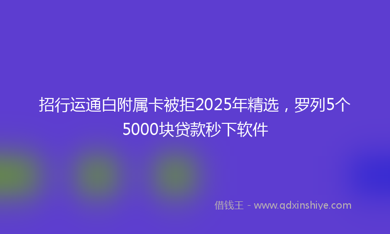招行运通白附属卡被拒2025年精选，罗列5个5000块贷款秒下软件