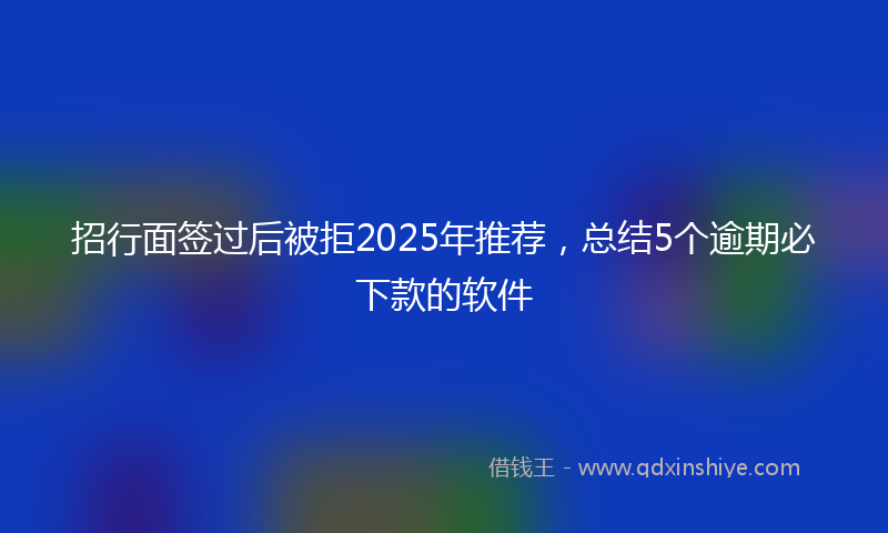 招行面签过后被拒2025年推荐，总结5个逾期必下款的软件
