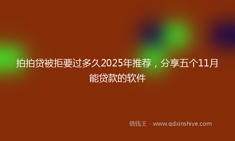 拍拍贷被拒要过多久2025年推荐，分享五个11月能贷款的软件