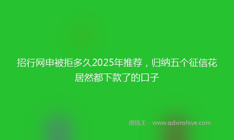 招行网申被拒多久2025年推荐，归纳五个征信花居然都下款了的口子