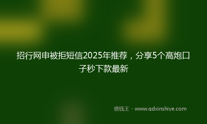 招行网申被拒短信2025年推荐，分享5个高炮口子秒下款最新