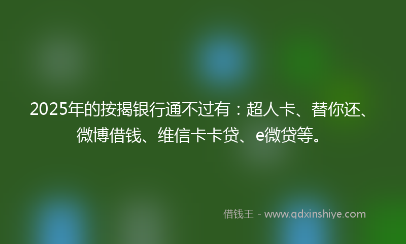 2025年的按揭银行通不过有：超人卡、替你还、微博借钱、维信卡卡贷、e微贷等。