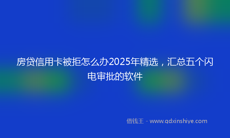 房贷信用卡被拒怎么办2025年精选，汇总五个闪电审批的软件