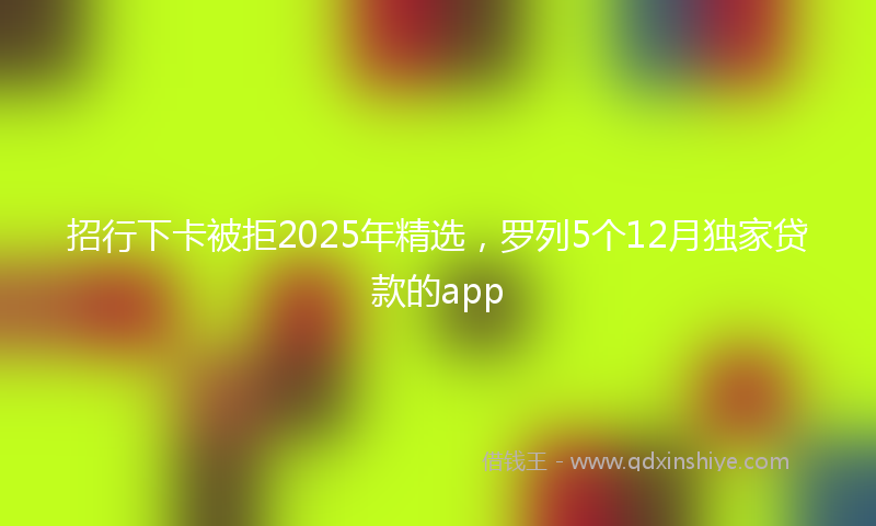 招行下卡被拒2025年精选，罗列5个12月独家贷款的app