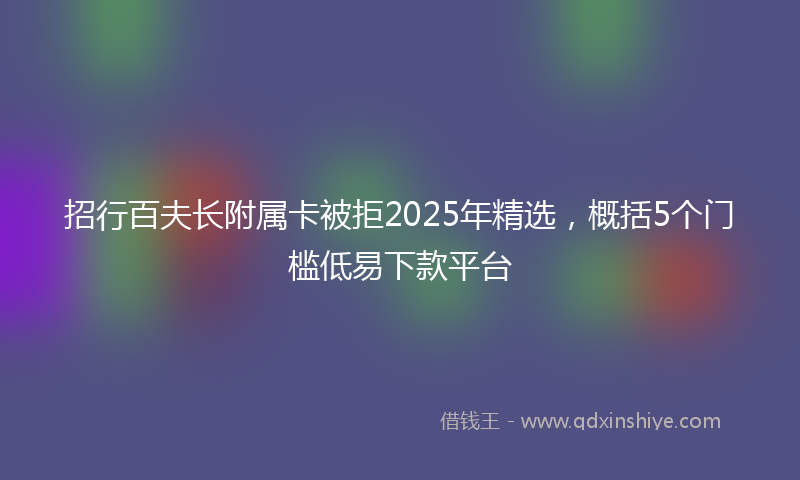 招行百夫长附属卡被拒2025年精选，概括5个门槛低易下款平台