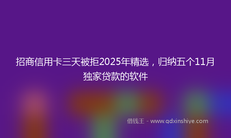 招商信用卡三天被拒2025年精选，归纳五个11月独家贷款的软件