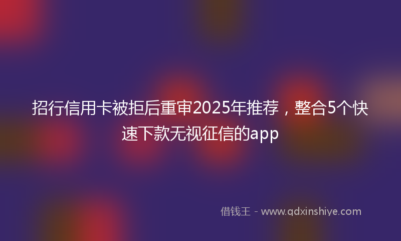 招行信用卡被拒后重审2025年推荐，整合5个快速下款无视征信的app