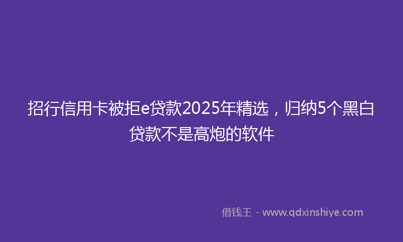 招行信用卡被拒e贷款2025年精选，归纳5个黑白贷款不是高炮的软件