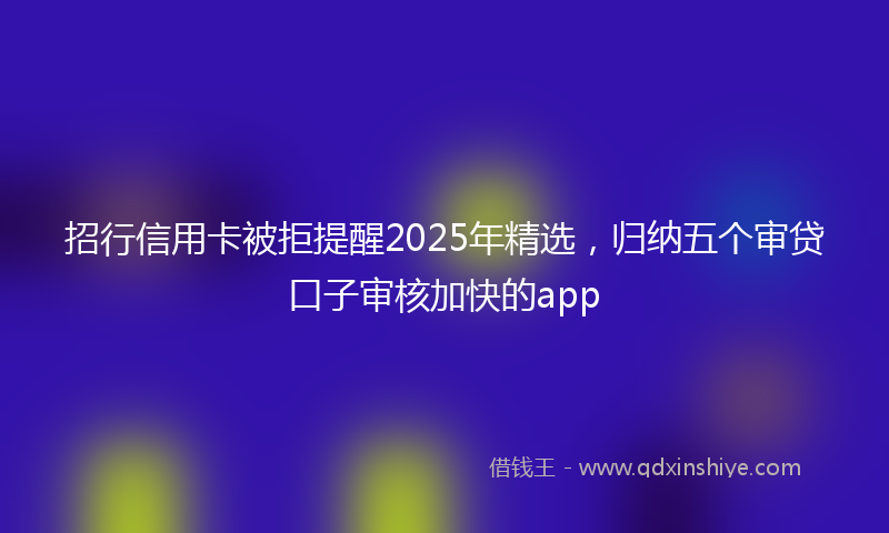 招行信用卡被拒提醒2025年精选，归纳五个审贷口子审核加快的app