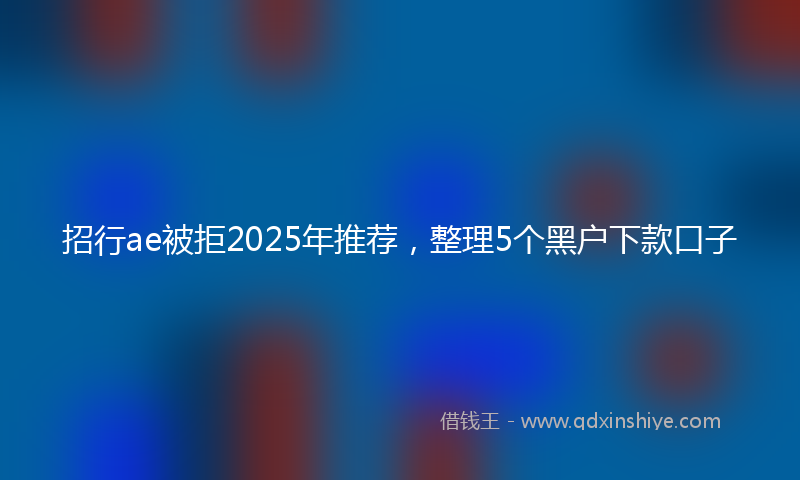 招行ae被拒2025年推荐，整理5个黑户下款口子