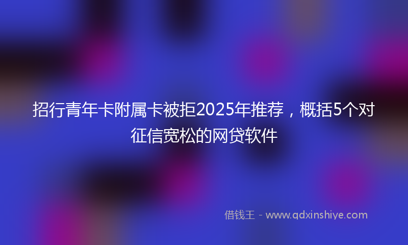 招行青年卡附属卡被拒2025年推荐，概括5个对征信宽松的网贷软件