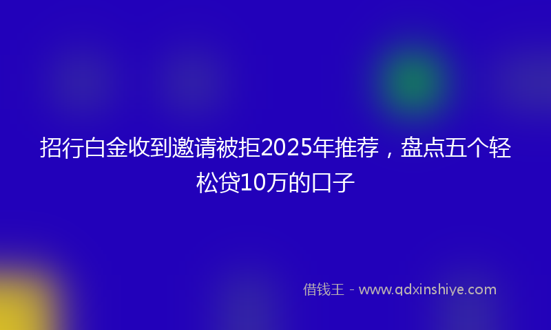 招行白金收到邀请被拒2025年推荐，盘点五个轻松贷10万的口子