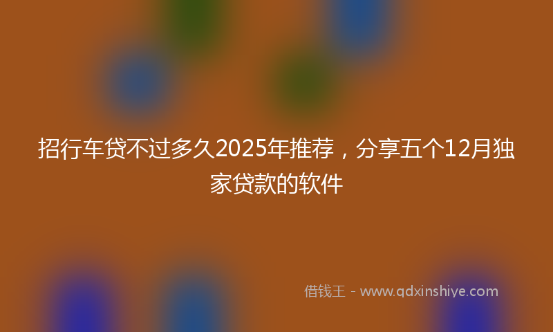 招行车贷不过多久2025年推荐，分享五个12月独家贷款的软件