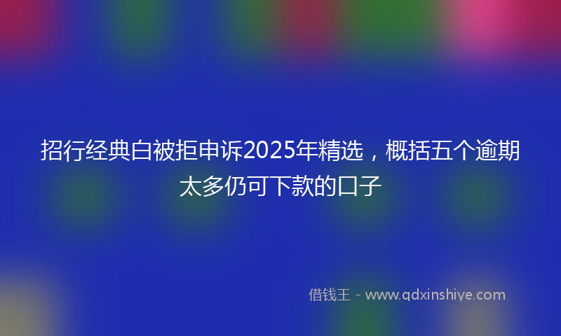 招行经典白被拒申诉2025年精选，概括五个逾期太多仍可下款的口子