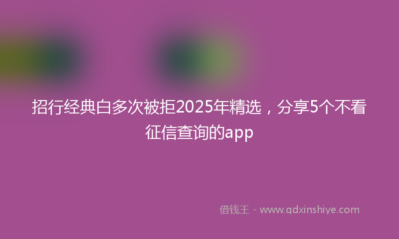 招行经典白多次被拒2025年精选，分享5个不看征信查询的app