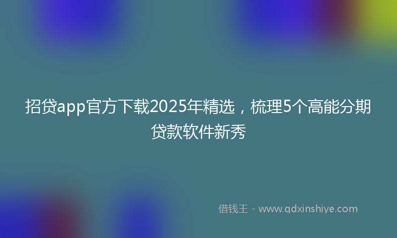 招贷app官方下载2025年精选，梳理5个高能分期贷款软件新秀