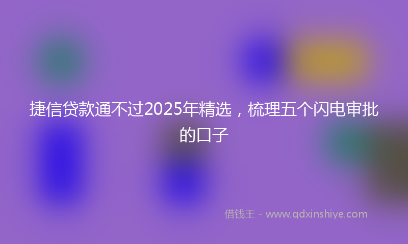 捷信贷款通不过2025年精选，梳理五个闪电审批的口子