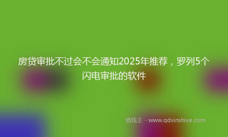 房贷审批不过会不会通知2025年推荐，罗列5个闪电审批的软件