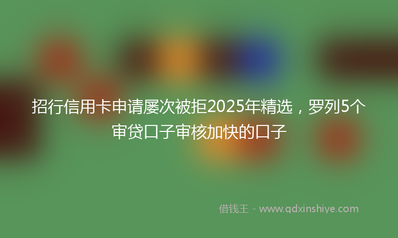 招行信用卡申请屡次被拒2025年精选，罗列5个审贷口子审核加快的口子