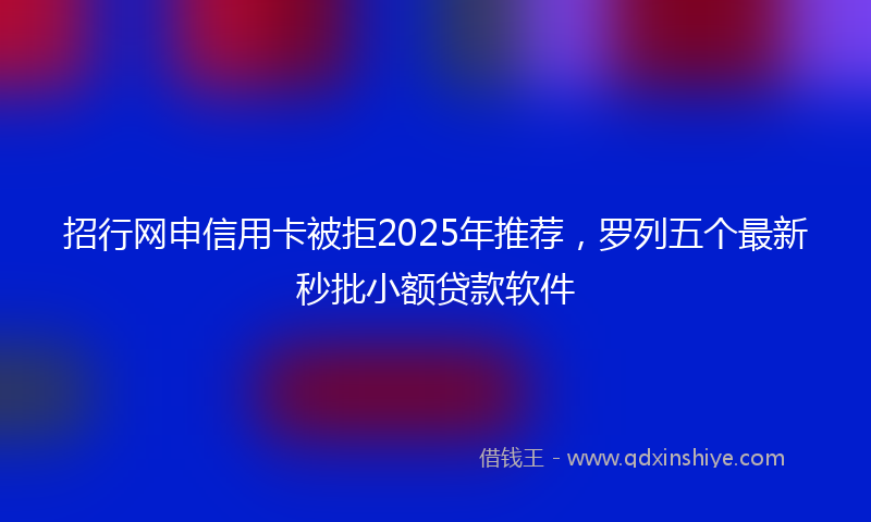 招行网申信用卡被拒2025年推荐，罗列五个最新秒批小额贷款软件