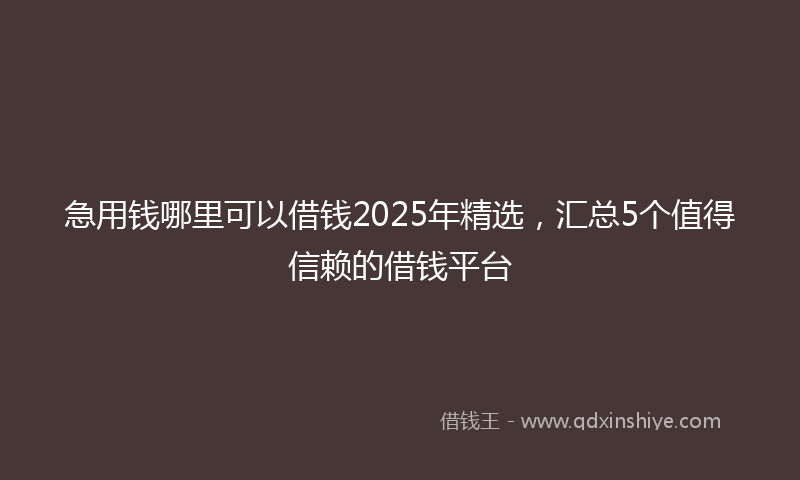 急用钱哪里可以借钱2025年精选，汇总5个值得信赖的借钱平台