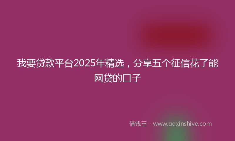 我要贷款平台2025年精选，分享五个征信花了能网贷的口子