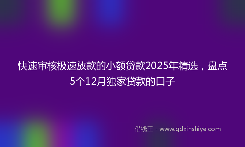 快速审核极速放款的小额贷款2025年精选，盘点5个12月独家贷款的口子